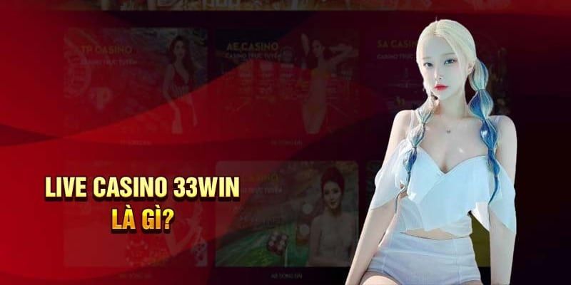 Chi tiết về chuyên mục giải trí hot hit Live Casino 33win