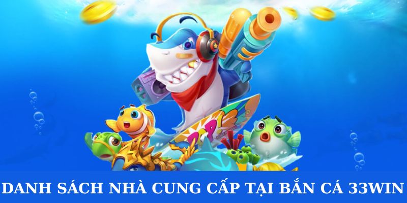 Danh sách các nhà phát hành bắn cá 33win uy tín